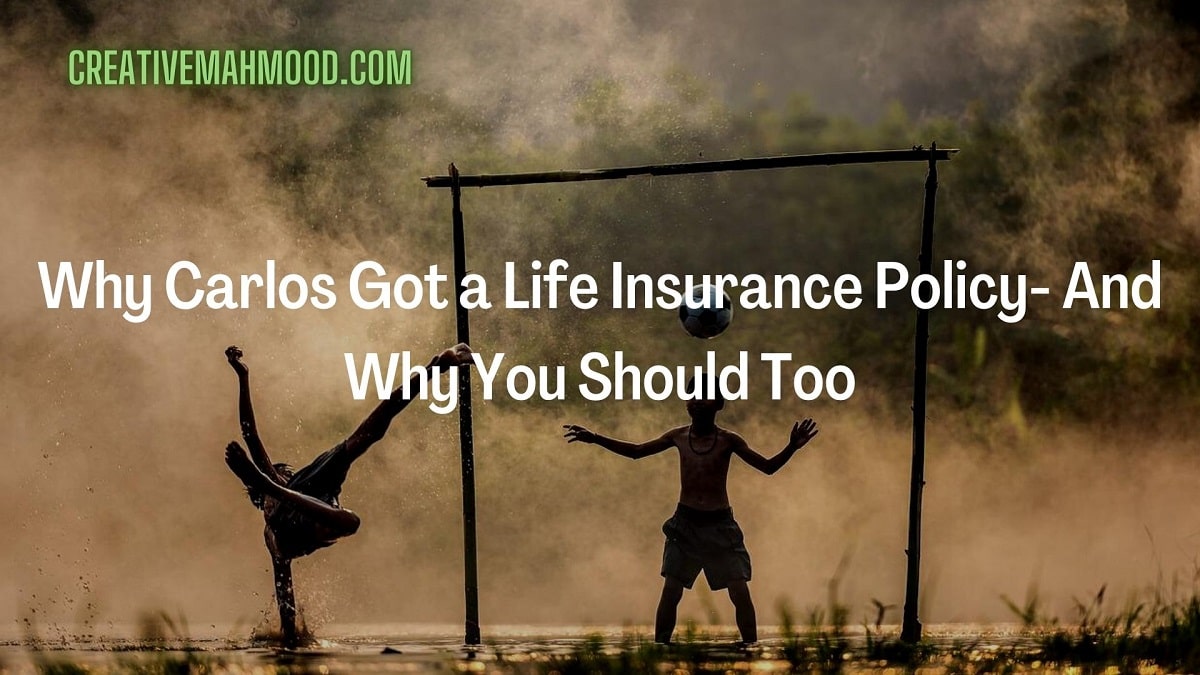 Why Carlos Got a Life Insurance Policy- And Why You Should Too