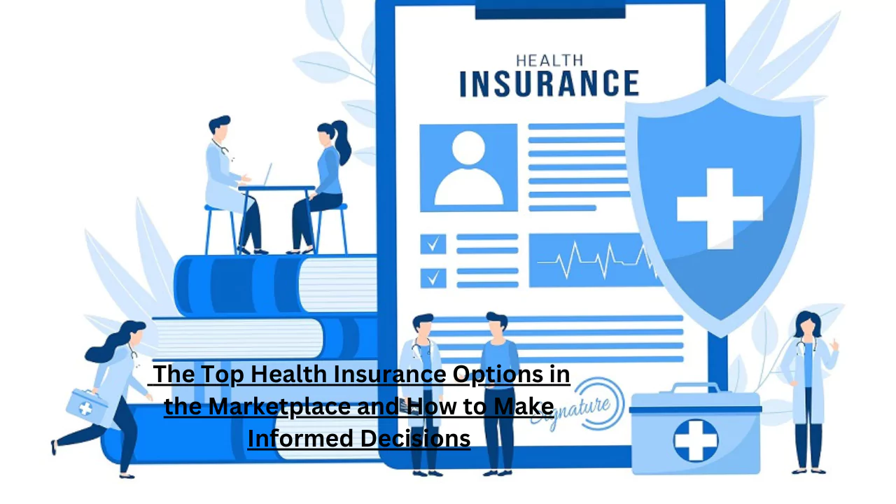The Top Health Insurance Options in the Marketplace and How to Make Informed Decisions